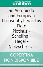 Sri Aurobindo and European PhilosophyHeraclitus - Plato - Plotinus - Schelling - Hegel - Nietzsche - Bergson - Teilhard de Chardin - Gebser - Whitehead. E-book. Formato EPUB ebook di Huchzermeyer Wilfried