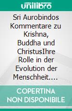 Sri Aurobindos Kommentare zu Krishna, Buddha und ChristusIhre Rolle in der Evolution der Menschheit. E-book. Formato EPUB ebook di Wilfried Huchzermeyer