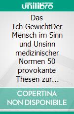 Das Ich-GewichtDer Mensch im Sinn und Unsinn medizinischer Normen 50 provokante Thesen zur Diskussion. E-book. Formato EPUB