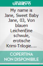 My name is Jane, Sweet Baby Jane, 03, Von blauen LeichenEine schwule, erotische Krimi-Trilogie. E-book. Formato EPUB ebook