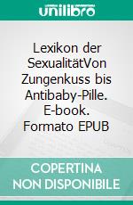 Lexikon der SexualitätVon Zungenkuss bis Antibaby-Pille. E-book. Formato PDF ebook