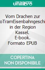 Vom Drachen zur RegioTramEisenbahngeschichte in der Region Kassel. E-book. Formato EPUB ebook