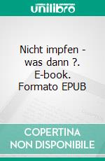 Nicht impfen - was dann ?. E-book. Formato EPUB ebook