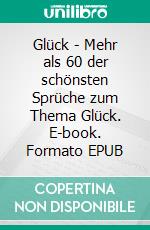 Glück - Mehr als 60 der schönsten Sprüche zum Thema Glück. E-book. Formato EPUB ebook