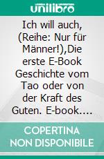 Ich will auch, (Reihe: Nur für Männer!),Die erste E-Book Geschichte vom Tao oder von der Kraft des Guten. E-book. Formato EPUB ebook di Frank Schütze