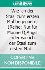 Wie ich der Stasi zum ersten Mal begegnete, (Reihe: Nur für Männer!),Angst oder wie ich der Stasi zum ersten Mal wirklich begegnete. Die fünfte E-Book Geschichte vom Tao oder von der Kraft des Guten. E-book. Formato EPUB ebook di Frank Schütze