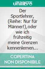 Der Sportlehrer, (Reihe: Nur für Männer!),oder wie ich frühzeitig meine Grenzen kennenlernen musste. Die zwölfte E-Book Geschichte vom Tao oder von der Kraft des Guten. E-book. Formato EPUB ebook di Frank Schütze