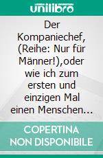 Der Kompaniechef, (Reihe: Nur für Männer!),oder wie ich zum ersten und einzigen Mal einen Menschen wirklich hasste. Die dreizehnte E-Book Geschichte vom Tao oder von der Kraft des Guten. E-book. Formato EPUB ebook di Frank Schütze