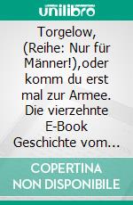 Torgelow, (Reihe: Nur für Männer!),oder komm du erst mal zur Armee. Die vierzehnte E-Book Geschichte vom Tao oder von der Kraft des Guten. E-book. Formato EPUB ebook di Frank Schütze