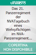 Das 21. Panzerregiment der NVATagebuch eines Wehrpflichtigen im NVA- Panzerregiment Torgelow - Spechtberg von November 1977 bis April 1979. E-book. Formato EPUB ebook di Frank Schütze