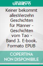 Keiner bekommt allesVierzehn Geschichten für Männer - Geschichten vom Tao - Band 3. E-book. Formato EPUB ebook di Frank Schütze