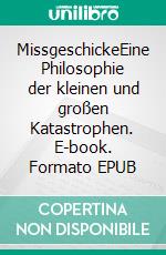 MissgeschickeEine Philosophie der kleinen und großen Katastrophen. E-book. Formato EPUB ebook di Ulf Heuner