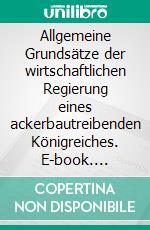 Allgemeine Grundsätze der wirtschaftlichen Regierung eines ackerbautreibenden Königreiches. E-book. Formato EPUB ebook di François Quesnay