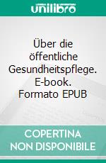 Über die öffentliche Gesundheitspflege. E-book. Formato EPUB ebook