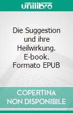 Die Suggestion und ihre Heilwirkung. E-book. Formato EPUB ebook