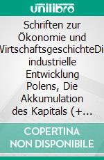 Schriften zur Ökonomie und WirtschaftsgeschichteDie industrielle Entwicklung Polens, Die Akkumulation des Kapitals (+ Antikritik), Einführung in die Nationalökonomie. E-book. Formato EPUB ebook di Rosa Luxemburg