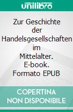 Zur Geschichte der Handelsgesellschaften im Mittelalter. E-book. Formato EPUB ebook di Max Weber