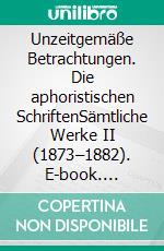 Unzeitgemäße Betrachtungen. Die aphoristischen SchriftenSämtliche Werke II (1873–1882). E-book. Formato EPUB ebook