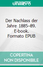 Der Nachlass der Jahre 1885–89. E-book. Formato EPUB ebook