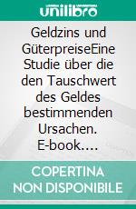 Geldzins und GüterpreiseEine Studie über die den Tauschwert des Geldes bestimmenden Ursachen. E-book. Formato EPUB ebook