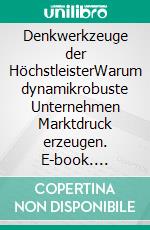 Denkwerkzeuge der HöchstleisterWarum dynamikrobuste Unternehmen Marktdruck erzeugen. E-book. Formato PDF