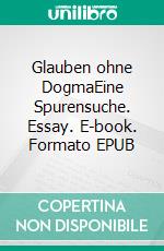 Glauben ohne DogmaEine Spurensuche. Essay. E-book. Formato EPUB ebook