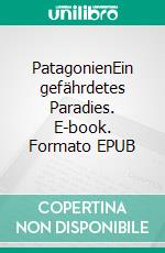 PatagonienEin gefährdetes Paradies. E-book. Formato EPUB ebook