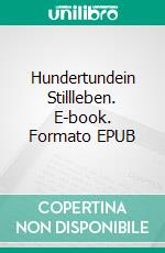 Hundertundein Stillleben. E-book. Formato EPUB ebook