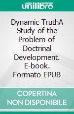 Dynamic TruthA Study of the Problem of Doctrinal Development. E-book. Formato EPUB ebook