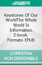 Keystones Of Our WorldThe Whole World Is Information. E-book. Formato EPUB ebook di Walter van Laack