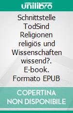 Schnittstelle TodSind Religionen religiös und Wissenschaften wissend?. E-book. Formato EPUB