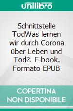 Schnittstelle TodWas lernen wir durch Corona über Leben und Tod?. E-book. Formato EPUB ebook di Walter van Laack