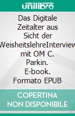 Das Digitale Zeitalter aus Sicht der WeisheitslehreInterview mit OM C. Parkin. E-book. Formato EPUB ebook