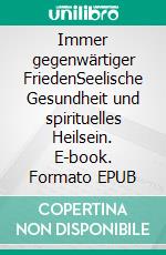 Immer gegenwärtiger FriedenSeelische Gesundheit und spirituelles Heilsein. E-book. Formato EPUB ebook