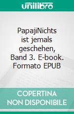 PapajiNichts ist jemals geschehen, Band 3. E-book. Formato EPUB ebook