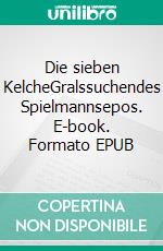 Die sieben KelcheGralssuchendes Spielmannsepos. E-book. Formato EPUB ebook