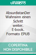 AbsurdistanDer Wahnsinn einen Schritt weiter. E-book. Formato EPUB ebook
