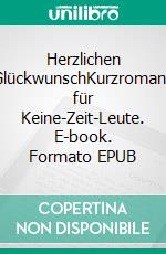 Herzlichen GlückwunschKurzromane für Keine-Zeit-Leute. E-book. Formato EPUB ebook di Gabriele Hamburger