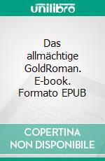 Das allmächtige GoldRoman. E-book. Formato EPUB ebook