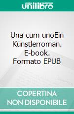 Una cum unoEin Künstlerroman. E-book. Formato EPUB ebook