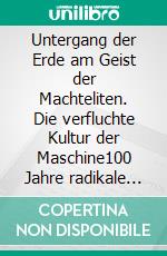 Untergang der Erde am Geist der Machteliten. Die verfluchte Kultur der Maschine100 Jahre radikale Zivilisationskritik und solidarische Lebensdemokratie. E-book. Formato EPUB