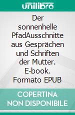 Der sonnenhelle PfadAusschnitte aus Gesprächen und Schriften der Mutter. E-book. Formato EPUB ebook