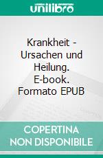 Krankheit - Ursachen und Heilung. E-book. Formato EPUB ebook