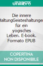 Die innere HaltungGeisteshaltungen für ein yogisches Leben. E-book. Formato EPUB ebook