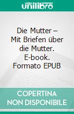 Die Mutter – Mit Briefen über die Mutter. E-book. Formato EPUB ebook