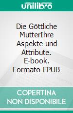 Die Göttliche MutterIhre Aspekte und Attribute. E-book. Formato EPUB ebook