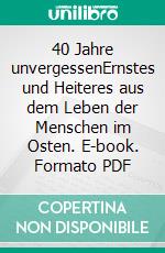 40 Jahre unvergessenErnstes und Heiteres aus dem Leben der Menschen im Osten. E-book. Formato PDF ebook