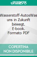 Wasserstoff-AutosWas uns in Zukunft bewegt. E-book. Formato PDF ebook