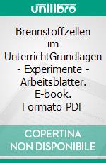 Brennstoffzellen im UnterrichtGrundlagen - Experimente - Arbeitsblätter. E-book. Formato PDF ebook di Uwe Küter