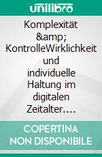 Komplexität & KontrolleWirklichkeit und individuelle Haltung im digitalen Zeitalter. E-book. Formato EPUB ebook di Konrad Obermann